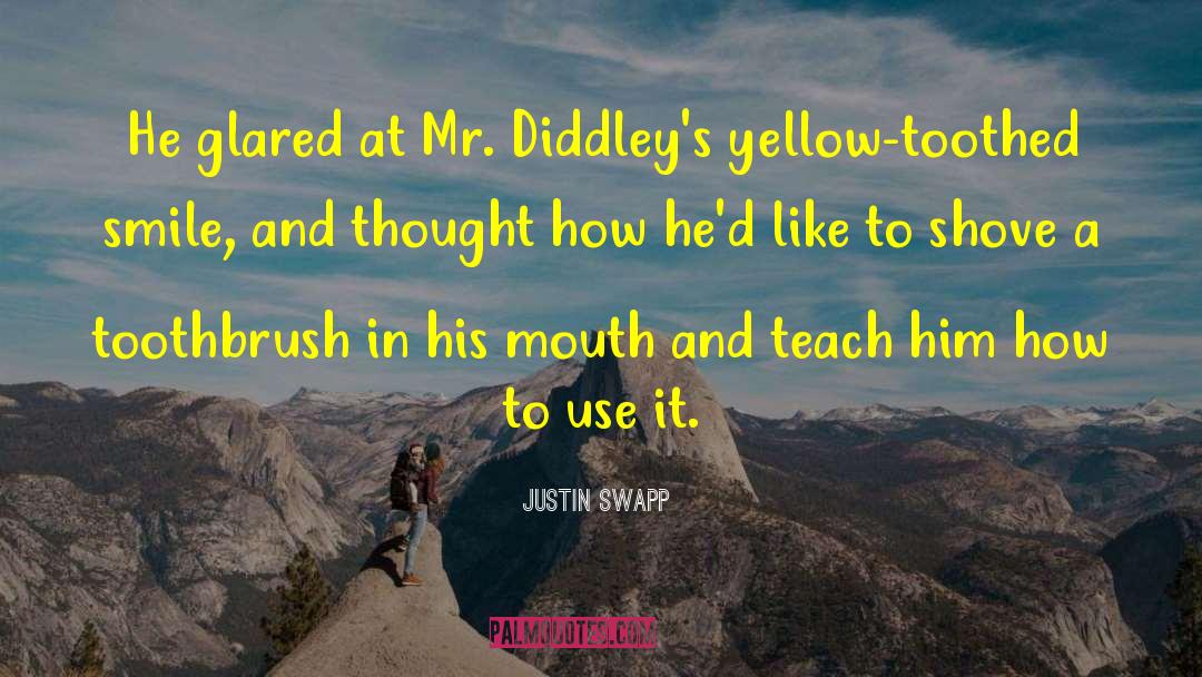 Justin Swapp Quotes: He glared at Mr. Diddley's