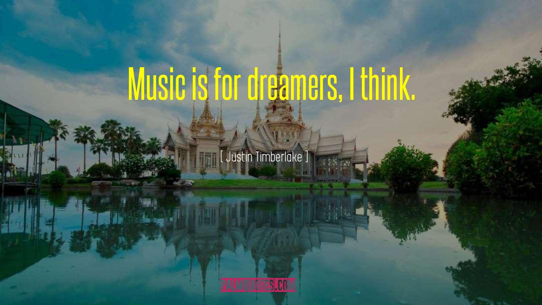 Justin Timberlake Quotes: Music is for dreamers, I