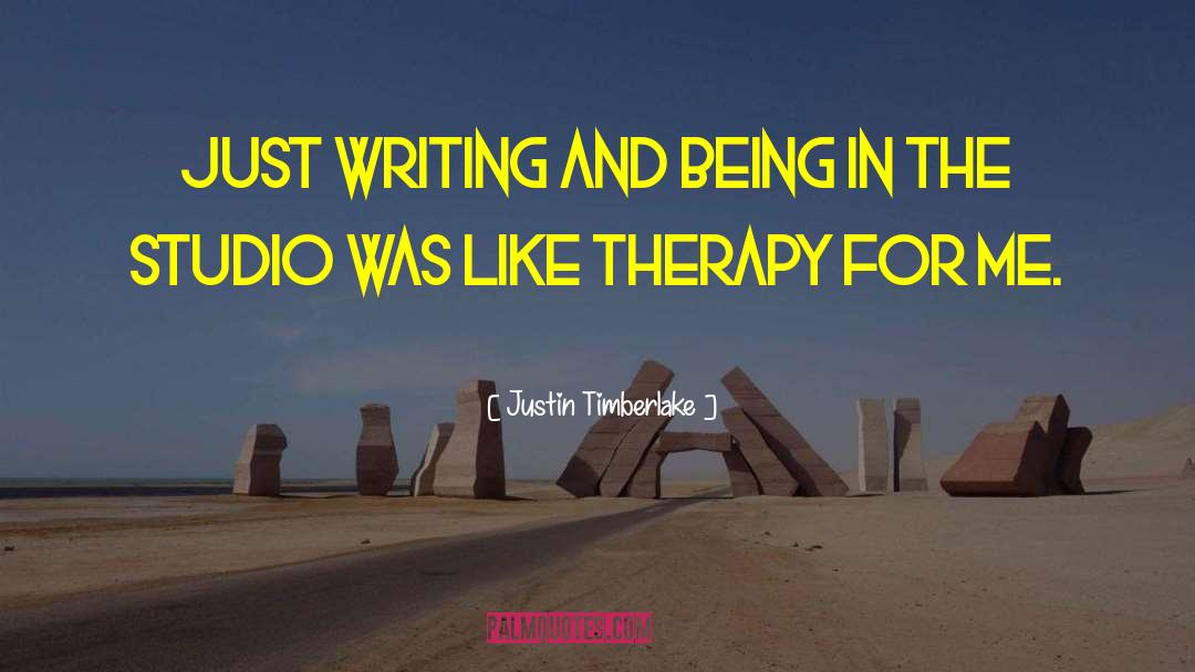 Justin Timberlake Quotes: Just writing and being in
