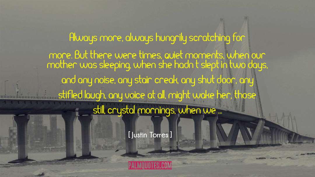 Justin Torres Quotes: Always more, always hungrily scratching