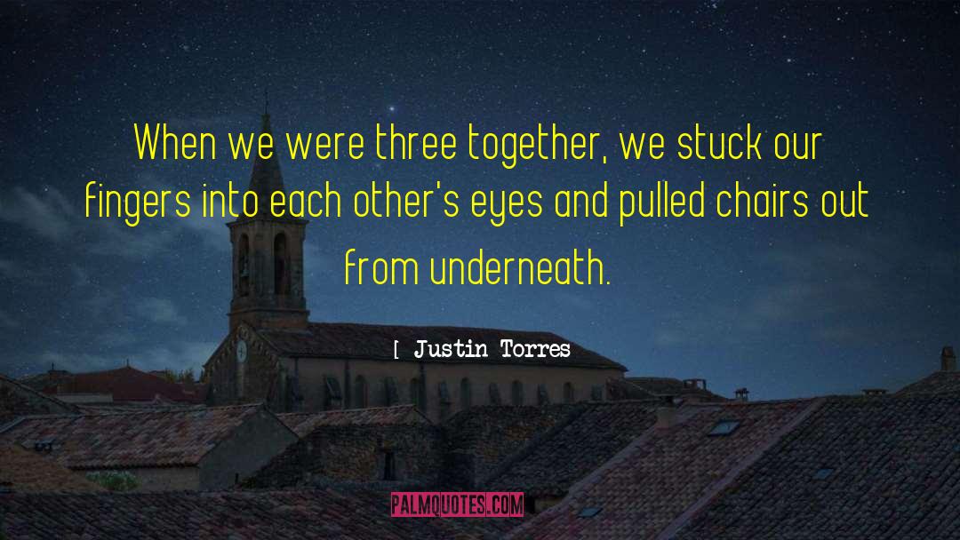 Justin Torres Quotes: When we were three together,