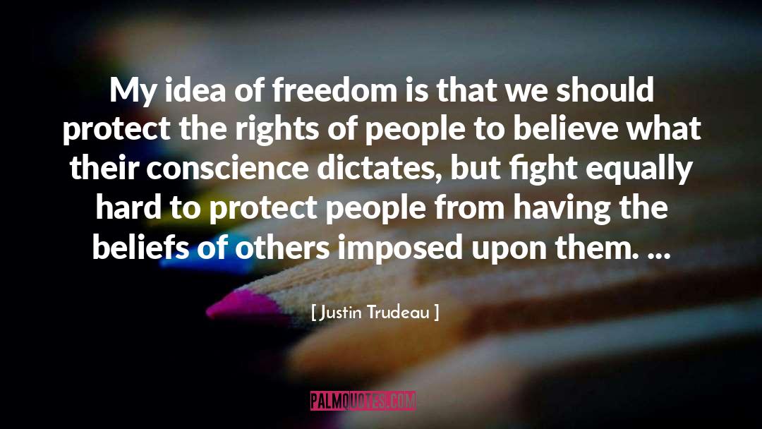 Justin Trudeau Quotes: My idea of freedom is