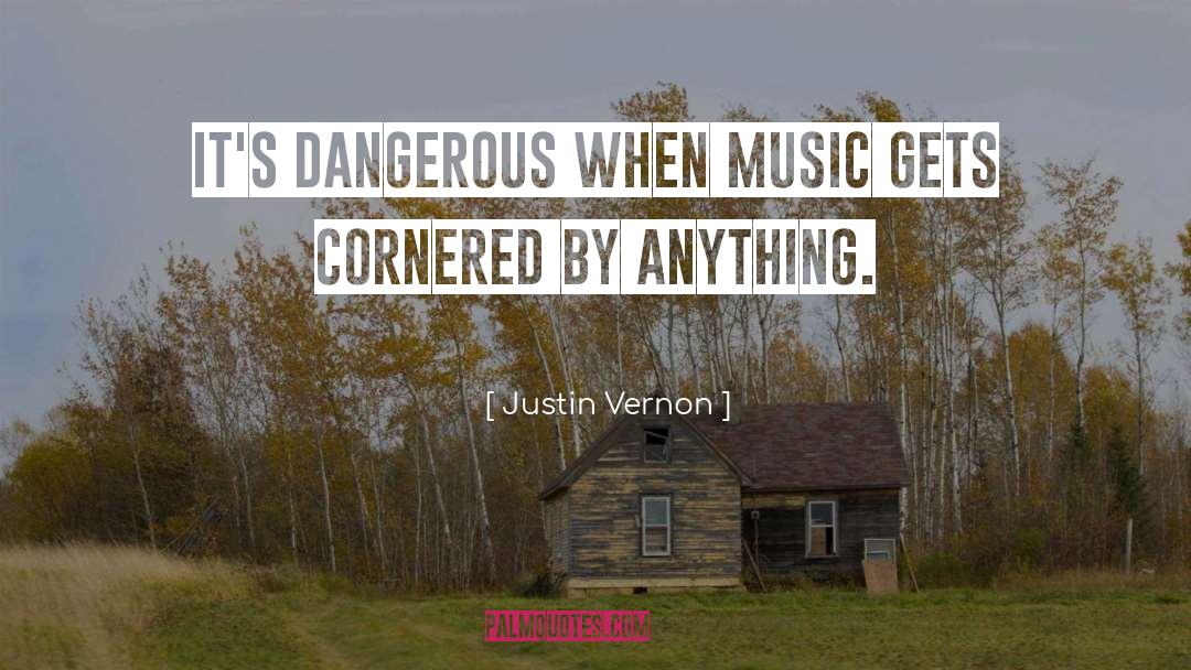 Justin Vernon Quotes: It's dangerous when music gets