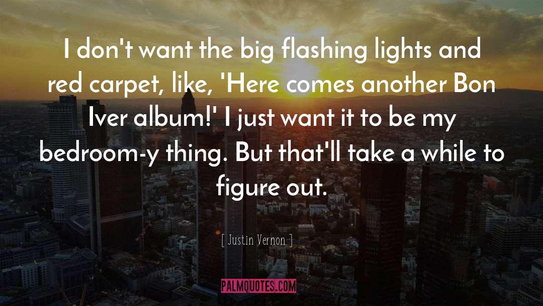 Justin Vernon Quotes: I don't want the big