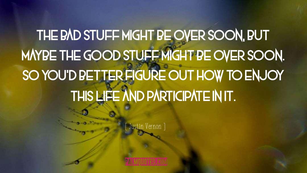 Justin Vernon Quotes: The bad stuff might be