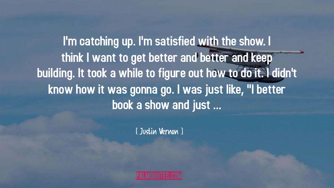 Justin Vernon Quotes: I'm catching up. I'm satisfied