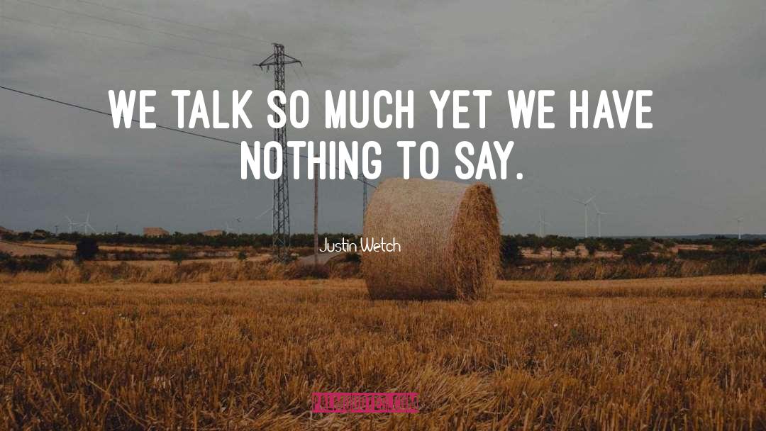 Justin Wetch Quotes: We talk so much yet