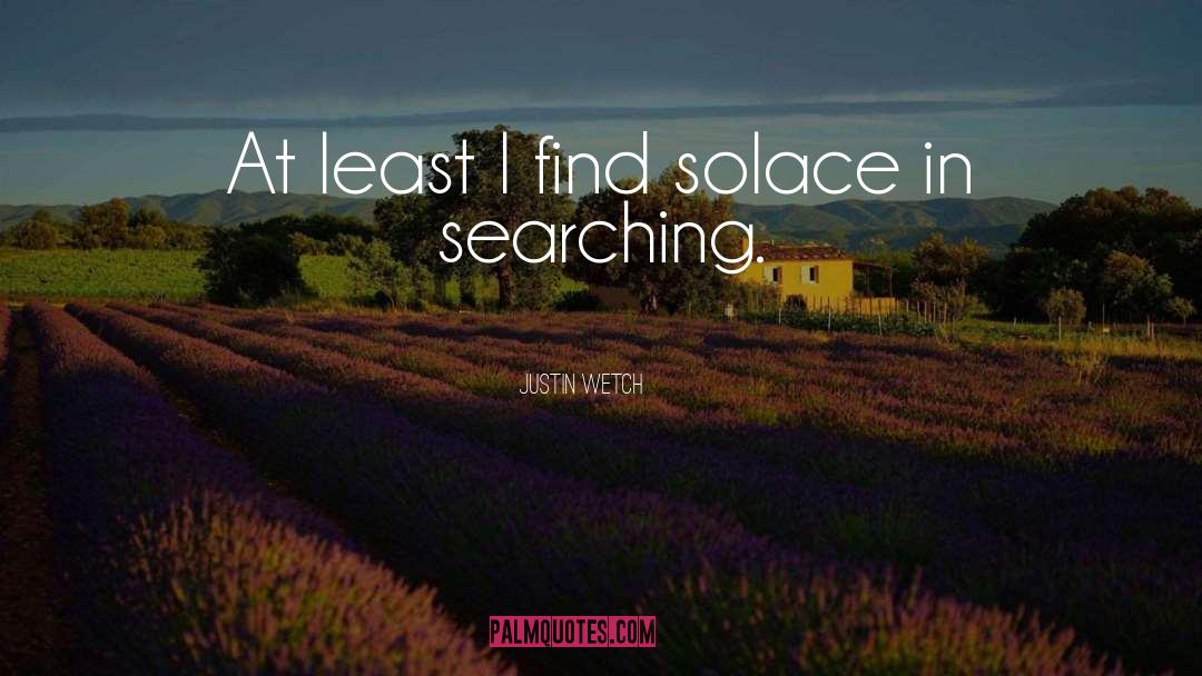 Justin Wetch Quotes: At least I find solace