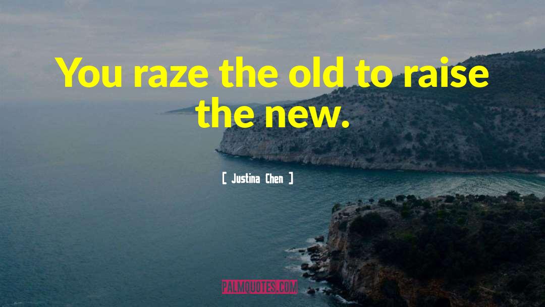 Justina Chen Quotes: You raze the old to