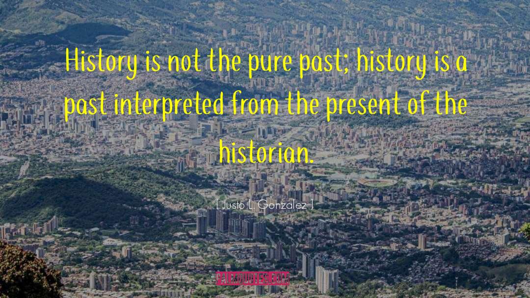 Justo L. Gonzalez Quotes: History is not the pure