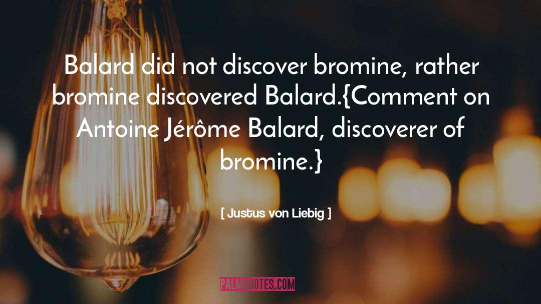 Justus Von Liebig Quotes: Balard did not discover bromine,