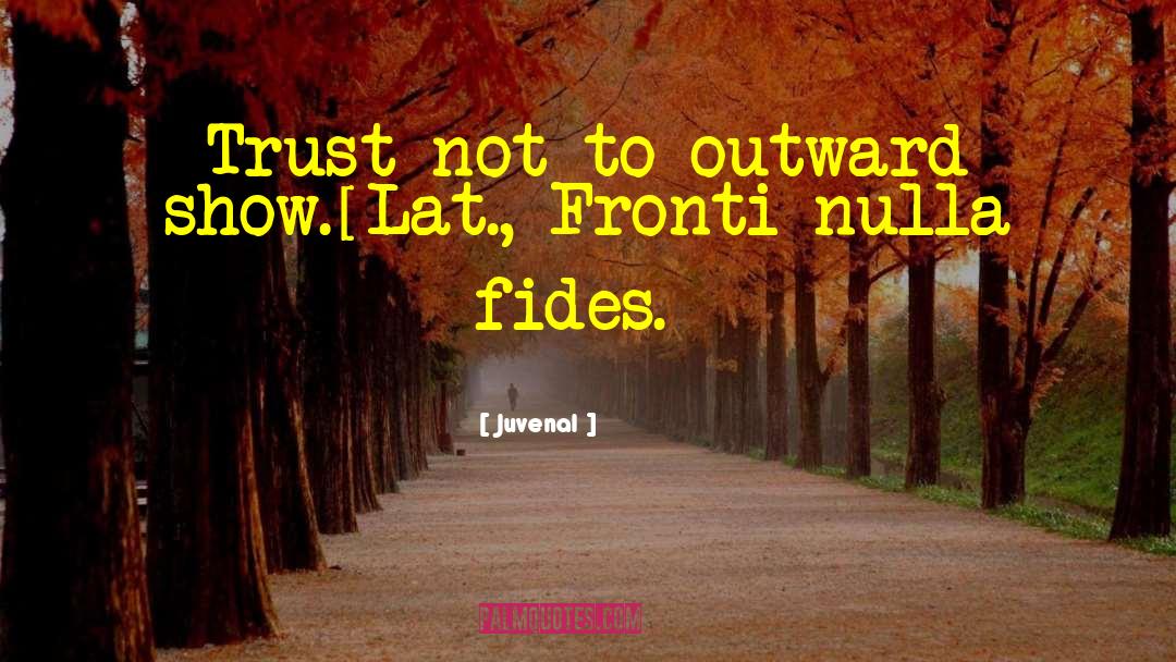 Juvenal Quotes: Trust not to outward show.<br>[Lat.,