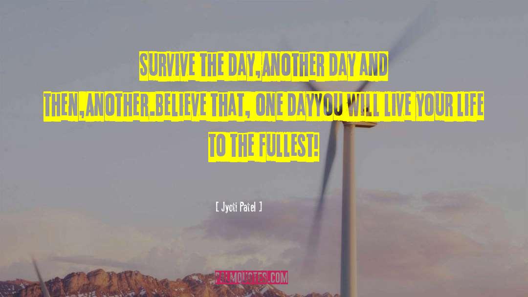 Jyoti Patel Quotes: Survive the day,<br />Another day
