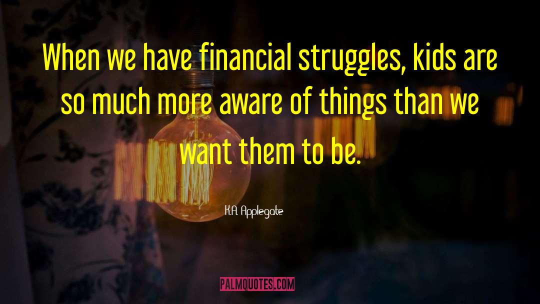 K.A. Applegate Quotes: When we have financial struggles,