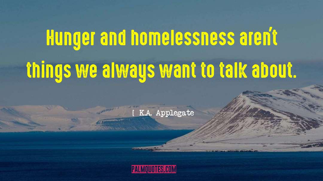 K.A. Applegate Quotes: Hunger and homelessness aren't things