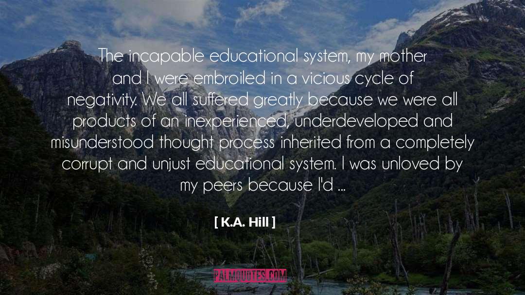 K.A. Hill Quotes: The incapable educational system, my