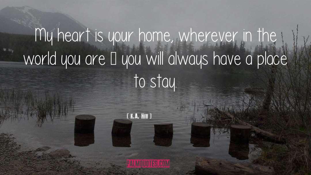 K.A. Hill Quotes: My heart is your home,