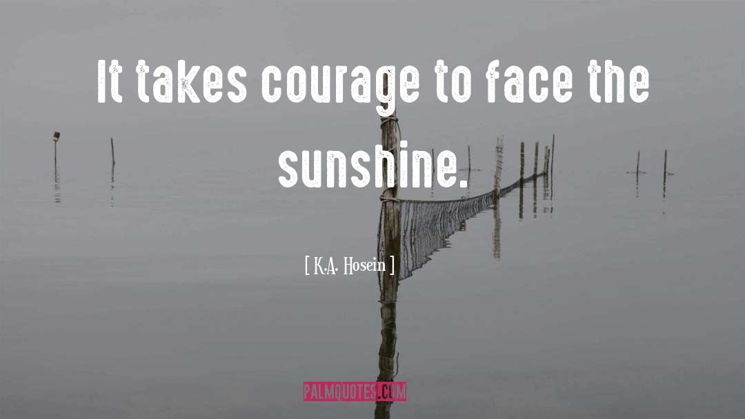 K.A. Hosein Quotes: It takes courage to face