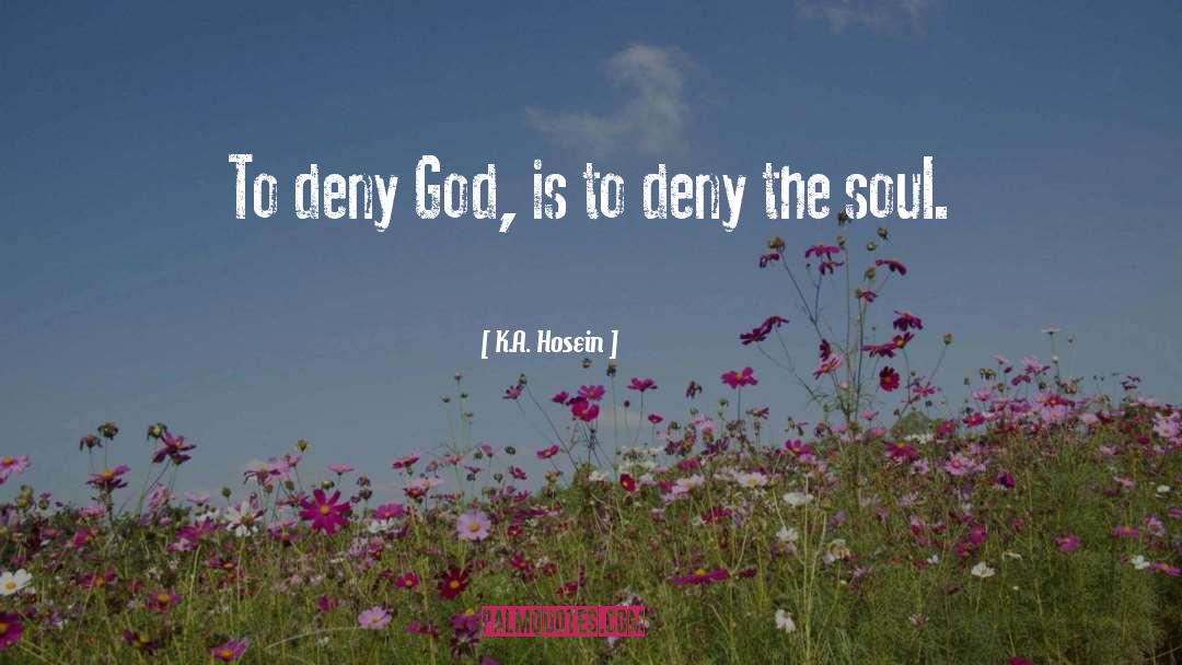 K.A. Hosein Quotes: To deny God, is to