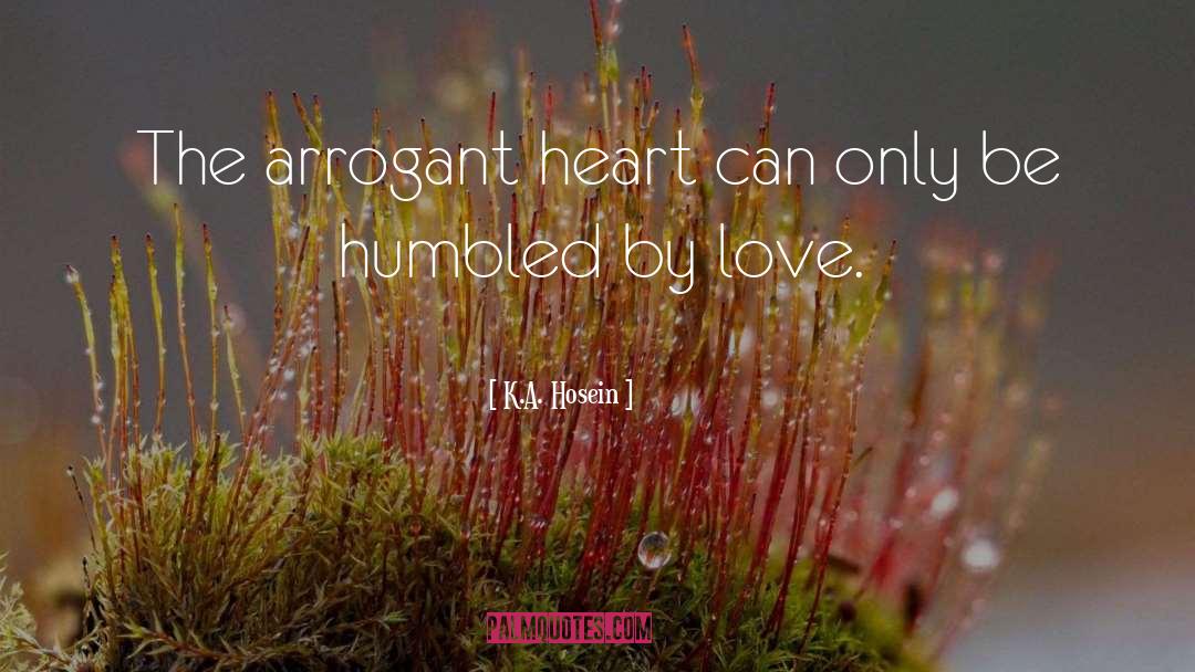 K.A. Hosein Quotes: The arrogant heart can only