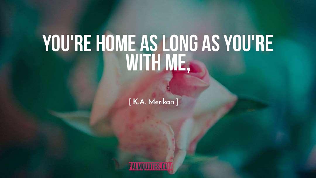 K.A. Merikan Quotes: You're home as long as