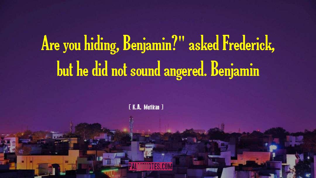 K.A. Merikan Quotes: Are you hiding, Benjamin?