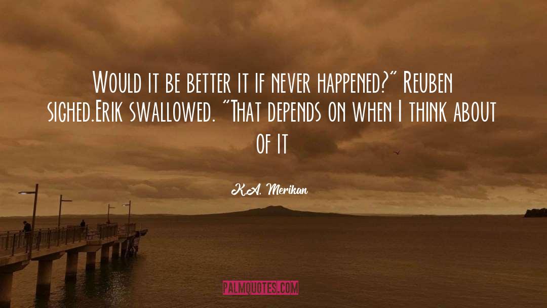 K.A. Merikan Quotes: Would it be better it