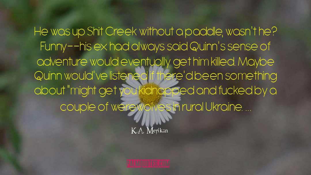 K.A. Merikan Quotes: He was up Shit Creek