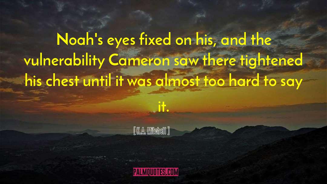 K.A. Mitchell Quotes: Noah's eyes fixed on his,