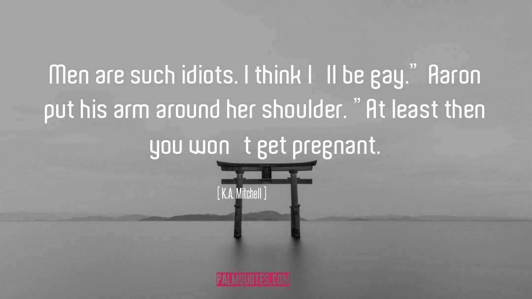 K.A. Mitchell Quotes: Men are such idiots. I