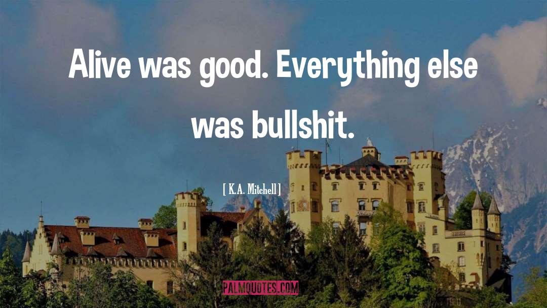 K.A. Mitchell Quotes: Alive was good. Everything else
