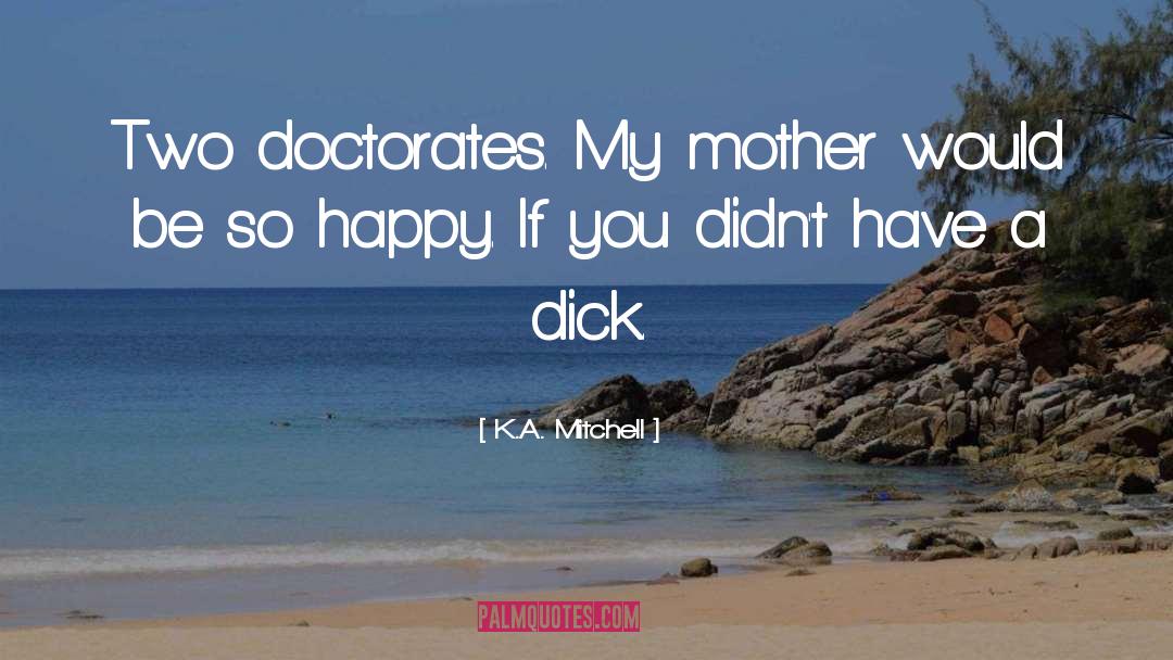 K.A. Mitchell Quotes: Two doctorates. My mother would