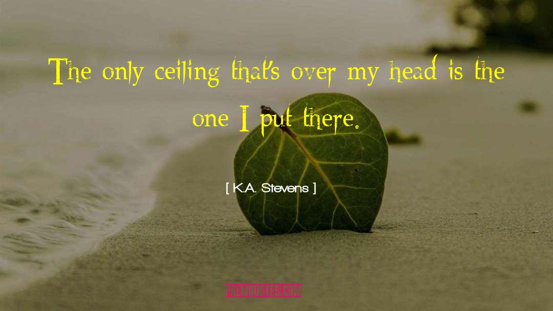 K.A. Stevens Quotes: The only ceiling that's over