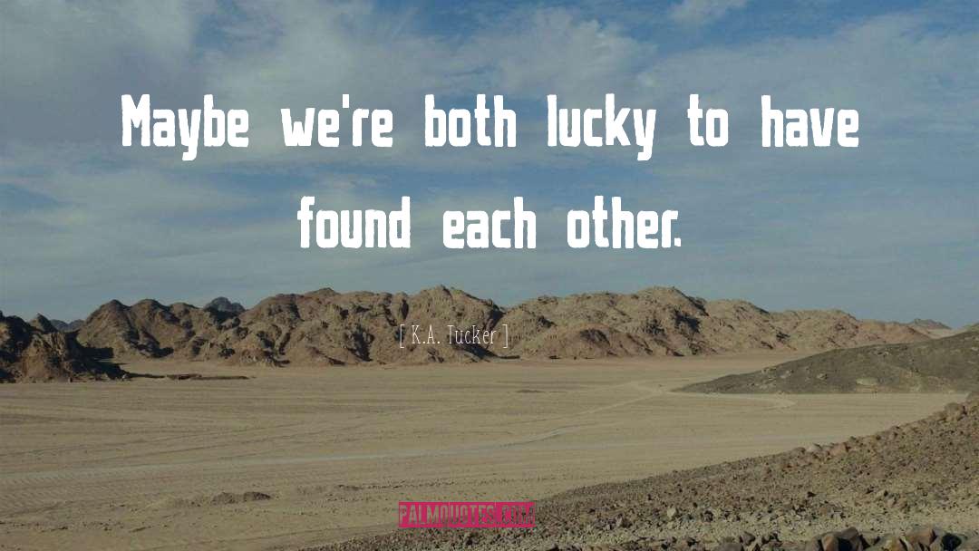 K.A. Tucker Quotes: Maybe we're both lucky to