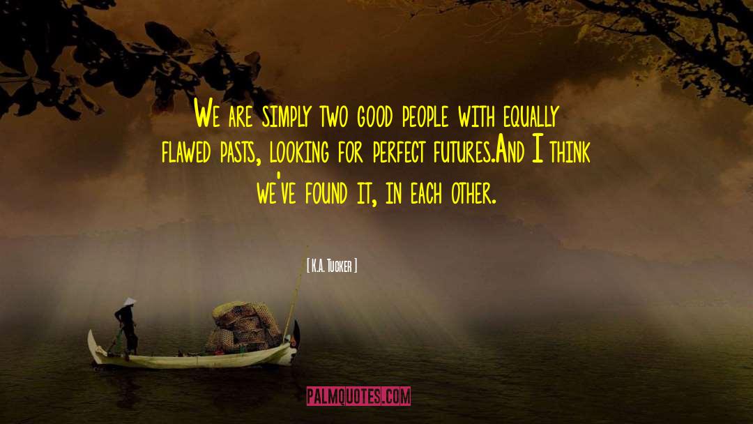 K.A. Tucker Quotes: We are simply two good