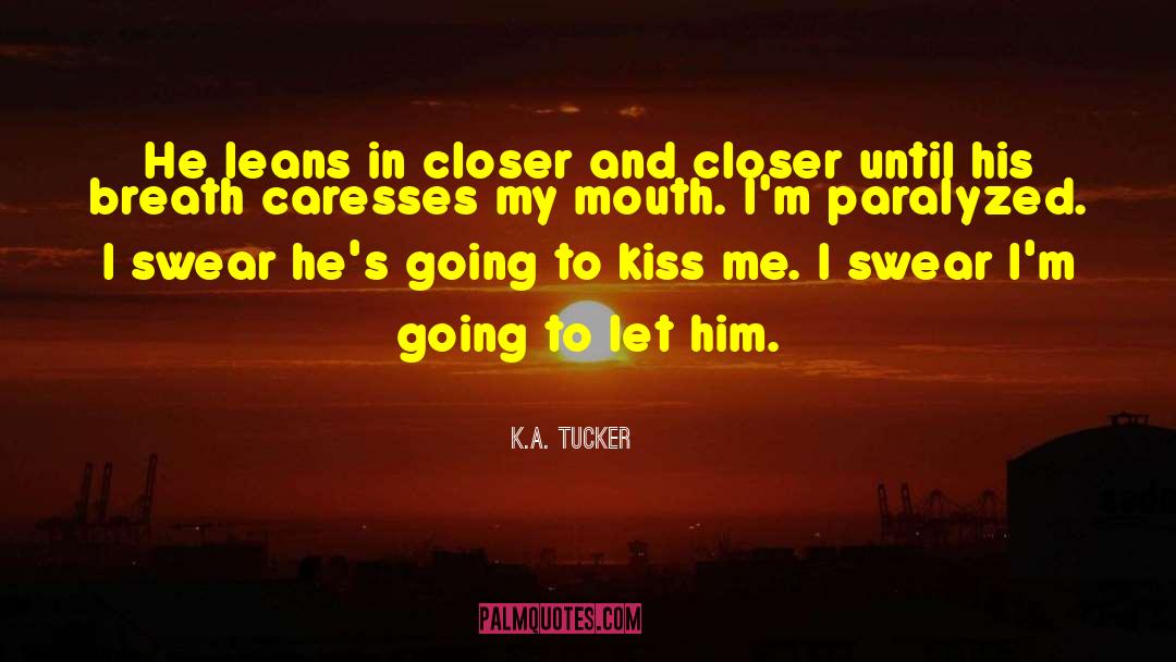 K.A. Tucker Quotes: He leans in closer and