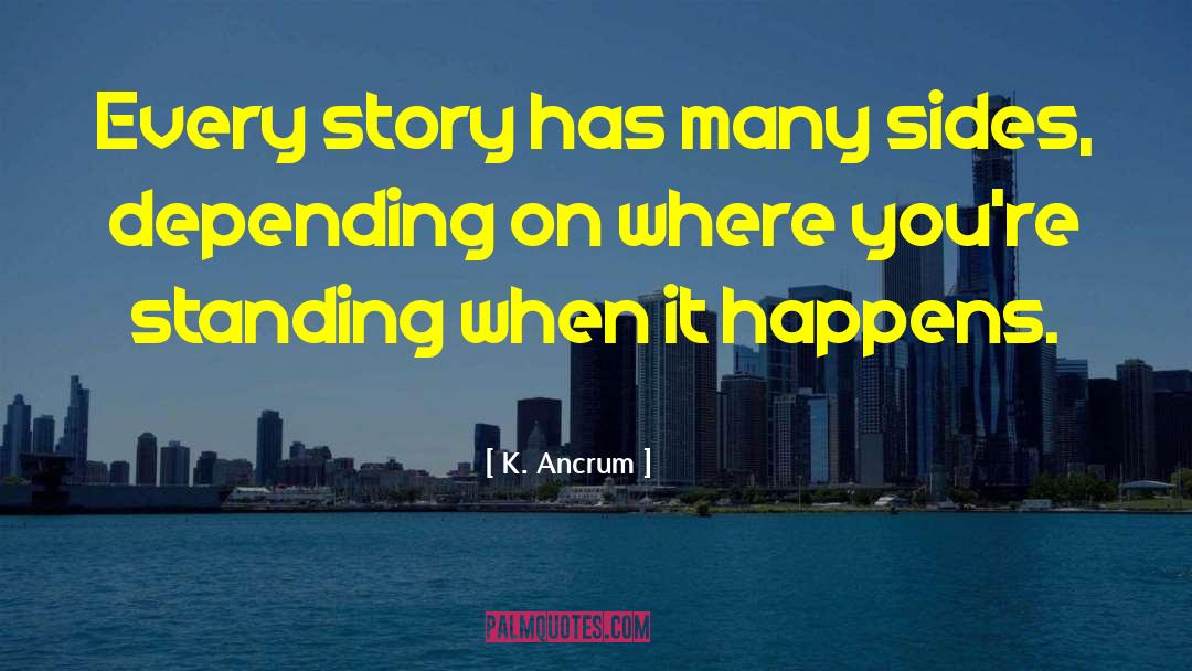 K. Ancrum Quotes: Every story has many sides,