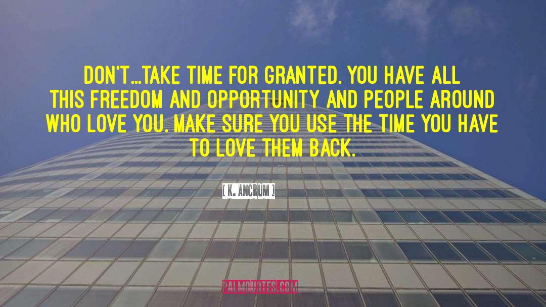 K. Ancrum Quotes: Don't...take time for granted. You