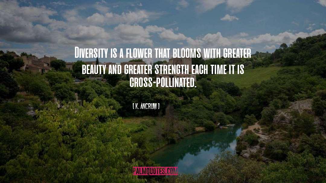 K. Ancrum Quotes: Diversity is a flower that