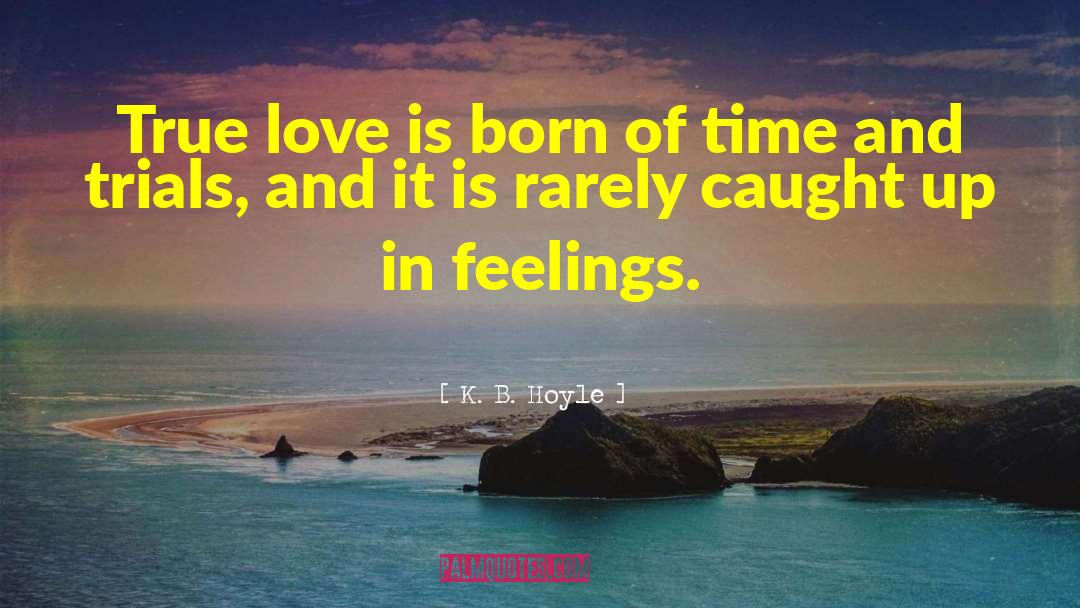 K.B. Hoyle Quotes: True love is born of