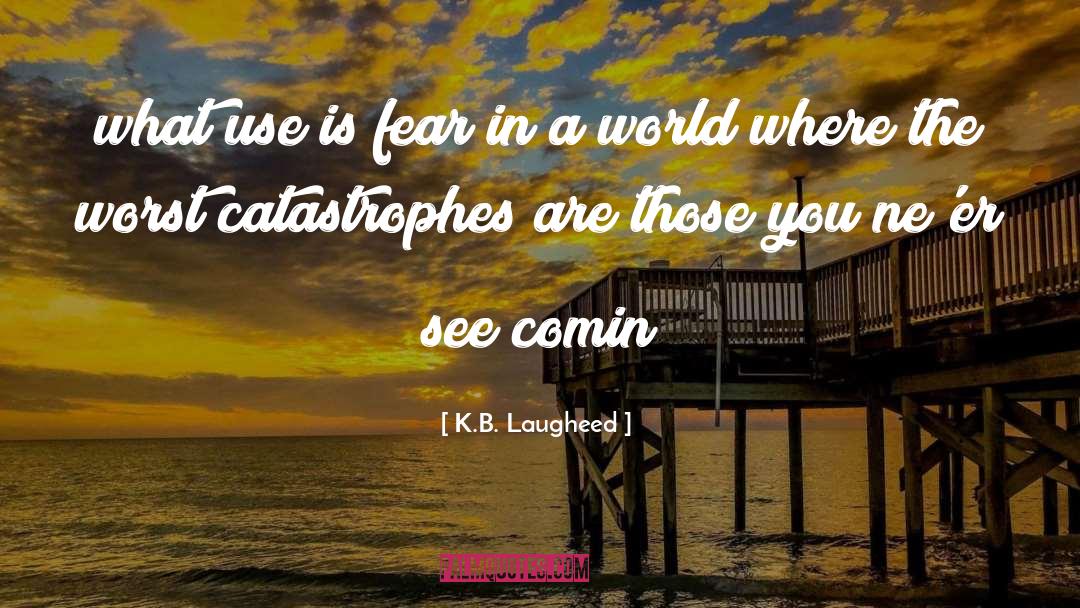 K.B. Laugheed Quotes: what use is fear in