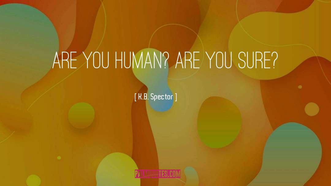K.B. Spector Quotes: Are you human? Are you