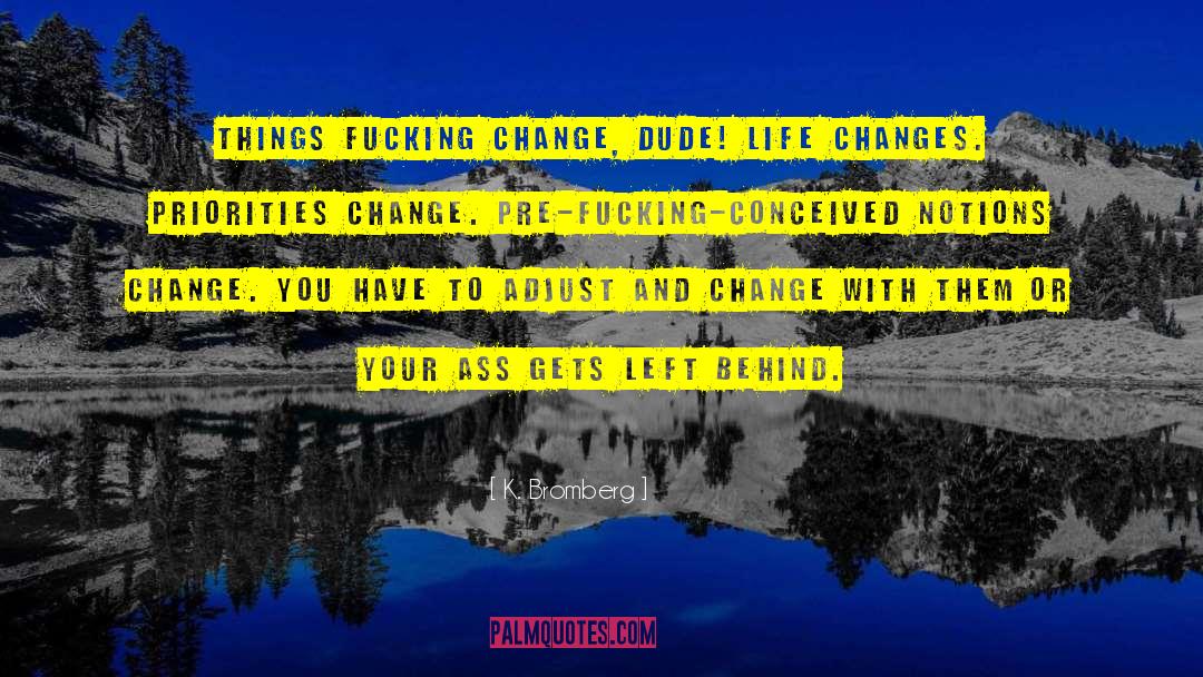 K. Bromberg Quotes: Things fucking change, dude! Life