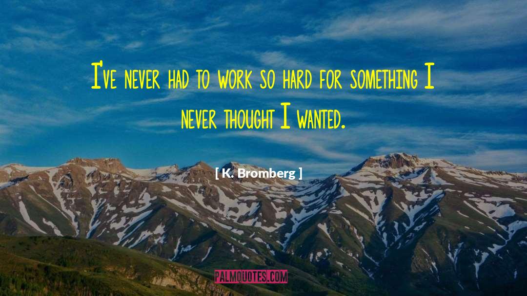 K. Bromberg Quotes: I've never had to work