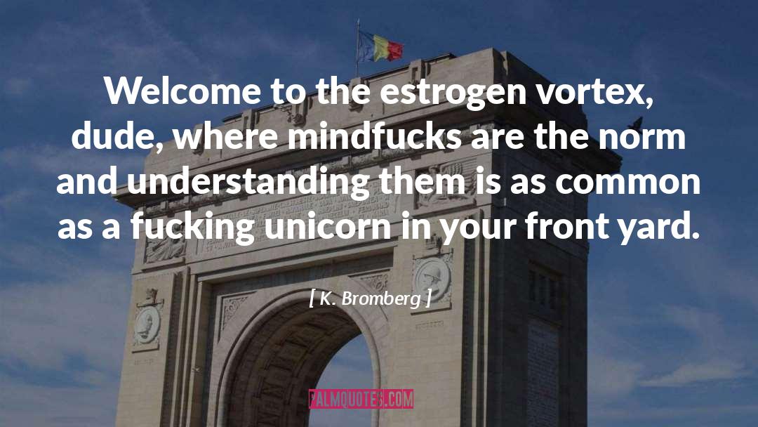 K. Bromberg Quotes: Welcome to the estrogen vortex,
