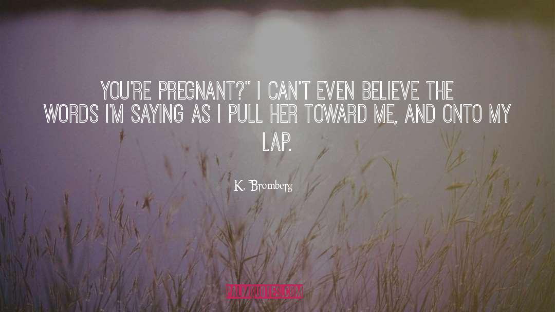 K. Bromberg Quotes: You're pregnant?