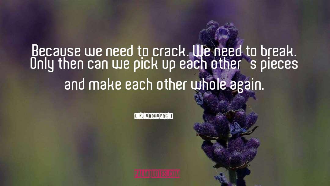 K. Bromberg Quotes: Because we need to crack.