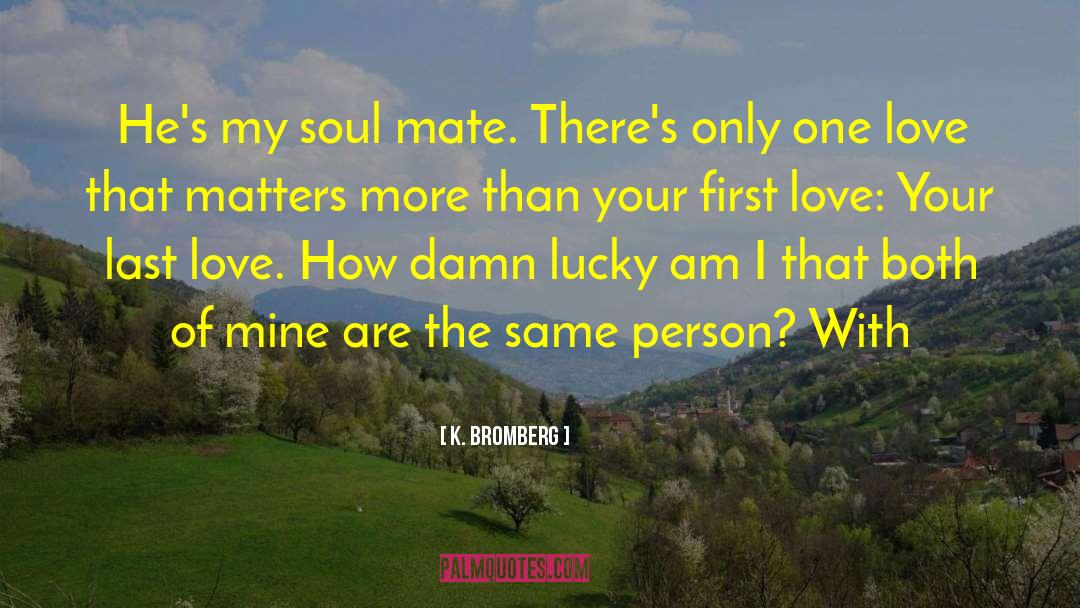 K. Bromberg Quotes: He's my soul mate. There's