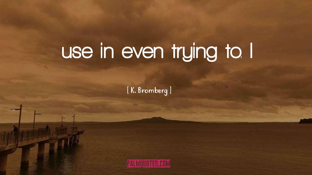 K. Bromberg Quotes: use in even trying to.