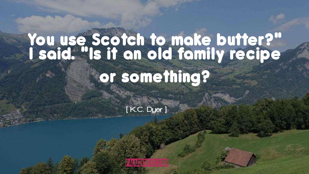 K.C. Dyer Quotes: You use Scotch to make